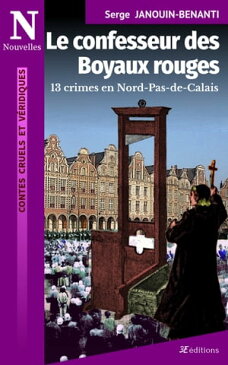 Le confesseur des Boyaux rouges 13 crimes en Nord Pas-de-Calais【電子書籍】[ Serge Janouin-Benanti ]