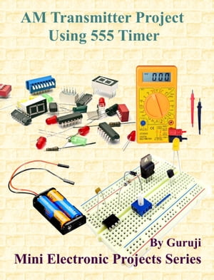 AM Transmitter Project Using 555 Timer Build and Learn Electronics【電子書籍】[ GURUJI ]