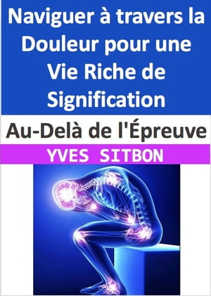 Au-Del? de l'?preuve : Naviguer ? travers la Douleur pour une Vie Riche de Signification Comprendre, Gu?rir et Cro?tre ? travers les Profondeurs de la Douleur