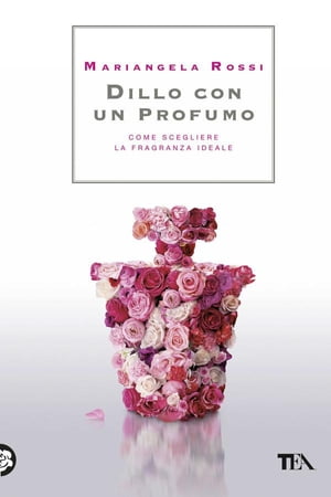 Dillo con un profumo Come scegliere la fragranza ideale【電子書籍】[ Mariangela Rossi ]