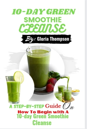 10-DAY GREEN SMOOTHIЕ CLЕANSЕ A Step-by-step Guide On How To Begin with A 10-day Green Smoothie ..