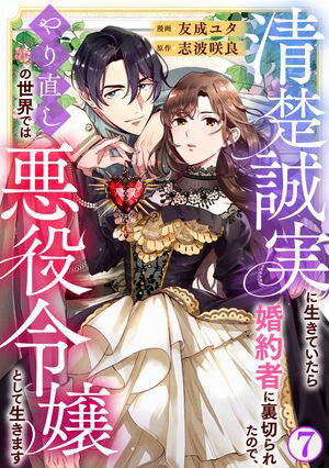 清楚誠実に生きていたら婚約者に裏切られたので、やり直しの世界では悪役令嬢として生きます7