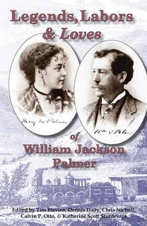 Legends, Labors & Loves: William Jackson Palmer, 1836ー1909