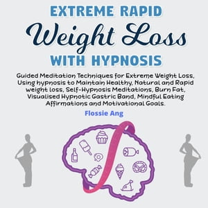 Extreme Rapid Weight Loss With Hypnosis Guided Meditation Techniques to Lose Weight with Hypnosis to Help Maintain Healthy, Natural and Rapid Weight Loss, Self-Hypnosis Meditations, Burn Fat【電子書籍】[ Flossie Ang ]