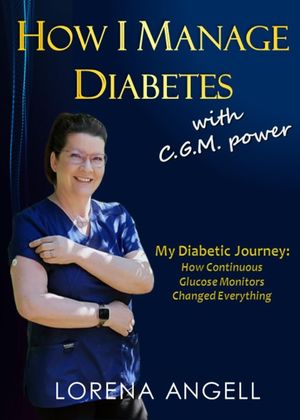 How I Manage Diabetes with C.G.M. Power: My Diabetic Journey and How Continuous Glucose Monitors Changed Everything【電子書籍】[ Lorena Angell ]