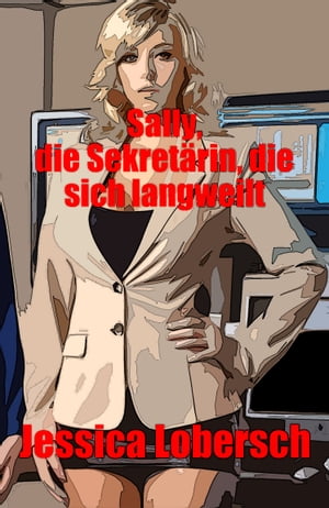 Sally, die Sekret?rin, die sich langweilt Erotische Geschichte und einvernehmlicher Sex, wild, unzensiert, verboten, hart, explizit, von weiblicher Perversion, einvernehmlicher Unterwerfung, erotischer Fantasie, erotischen Spielen.