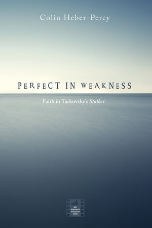 Perfect in Weakness Faith in Tarkovsky’s Stalker【電子書籍】 Colin Heber-Percy