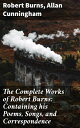 The Complete Works of Robert Burns: Containing his Poems, Songs, and Correspondence With a New Life of the Poet, and Notices, Critical and Biographical by Allan Cunningham