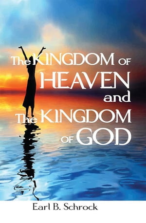 The Kingdom of Heaven and the Kingdom of God【電子書籍】[ Earl B. Schrock ]