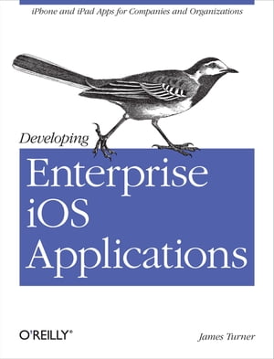 Developing Enterprise iOS Applications iPhone and iPad Apps for Companies and Organizations【電子書籍】[ James Turner ]