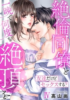 友達だけどセックスする？ 絶倫同僚と一晩で何度も絶頂を【コミックス版】【コミックス版限定特典付き】 4巻