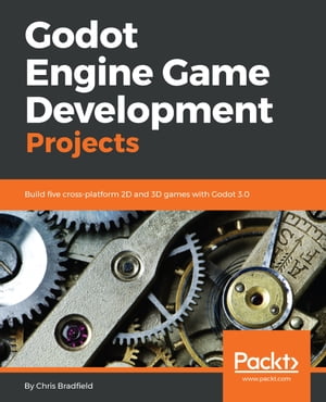 Godot Engine Game Development Projects Build five cross-platform 2D and 3D games with Godot 3.0【電子書籍】 Chris Bradfield