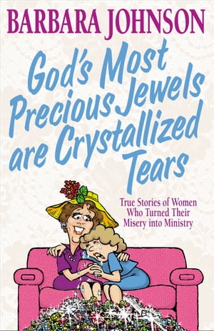 God's Most Precious Jewels are Crystallized Tears True Stories of Women Who Turned Their Misery into Ministry【電子書籍】[ Barbara Johnson ]
