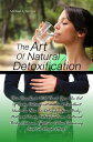 The Art Of Natural Detoxification This Handbook Will Teach You The Art Of Body Detoxification And Excellent Ideas On How To Detoxify Your Body, Natural Body Detoxification, Natural Body Cleanse, Effective Colon Cleansing And So Much More【電子書籍】