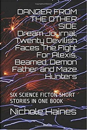 DANGER FROM THE OTHER SIDE Dream Journal, Twenty Devilish Faces The Fight For Alexis, Beamed, Demon Father and Maze Hunters: SIX SCIENCE FICTION SHORT STORIES IN ONE BOOKSIX NARRATIVE STORIES AND A TOTAL OF EIGHTEEN STRANGE DREAMS【電子書籍】