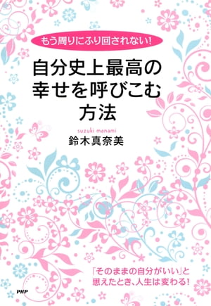 もう周りにふり回されない！ 自分史上最高の幸せを呼びこむ方法