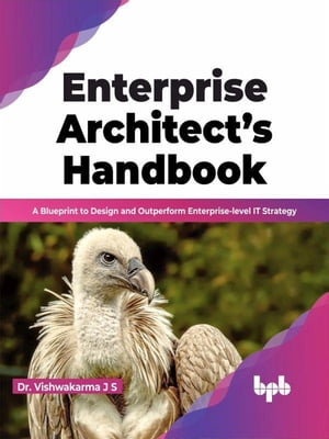 Enterprise Architect’s Handbook: A Blueprint to Design and Outperform Enterprise-level IT Strategy (English Edition)【電子書籍】 Dr. Vishwakarma J S
