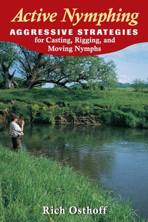 Active Nymphing Aggressive Strategies for Casting, Rigging, and Moving...