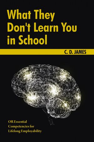 What They Don't Learn You in School OR Essential Competencies for Lifelong Employability【電子書籍】[ C. D. James ]