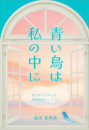 青い鳥は私の中に 気づけてよかった、発達障害だってこと【電子書籍】[ 福永 夏利奈 ]