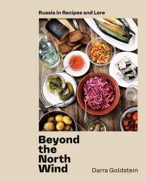Beyond the North Wind Russia in Recipes and Lore [A Cookbook]【電子書籍】[ Darra Goldstein ]