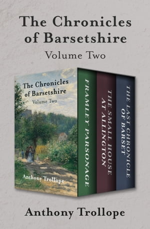 The Chronicles of Barsetshire Volume Two Framley Parsonage, The Small House at Allington, and The Last Chronicle of Barset