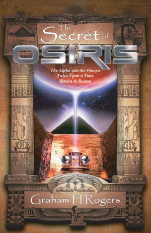 The Secret of Osiris The Alpha and the Omega, Twice Upon a Time, Return to Rostau【電子書籍】[ Graham H Rogers ]