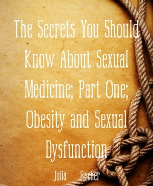 The Secrets You Should Know About Sexual Medicine Part One Obesity and Sexual Dysfunction【電子書籍】 Julia Fischer