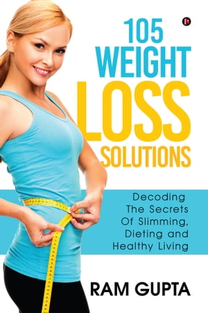 105 WEIGHT LOSS SOLUTIONS Decoding The Secrets Of Slimming, Dieting and Healthy LivingŻҽҡ[ RAM GUPTA ]