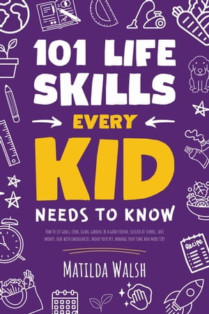 101 Life Skills Every Kid Needs to Know - How to set goals, cook, clean, garden, be a good friend, succeed at school, save money, deal with emergencies, mind your pet, manage your time and more tips.【電子書籍】[ Matilda Walsh ]