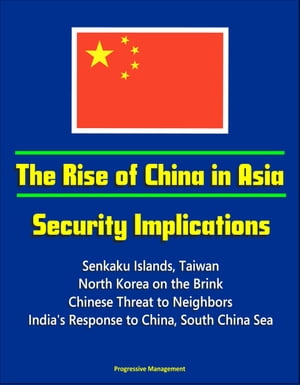 The Rise of China in Asia: Security Implications - Senkaku Islands, Taiwan, North Korea on the Brink, Chinese Threat to Neighbors, India's Response to China, South China Sea