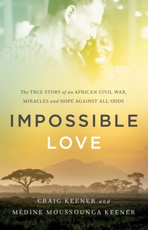 Impossible Love The True Story of an African Civil War, Miracles and Hope against All Odds【電子書籍】[ Craig Keener ]