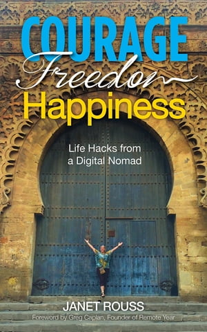 Courage Freedom Happiness Life Hacks from a Digital Nomad【電子書籍】[ Janet Rouss ]