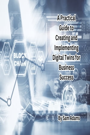 A Practical Guide to Creating and Implementing Digital Twins for Business Success