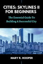 CITIES: SKYLINES II FOR BEGINNERS The Essential Guide To Building A Successful City【電子書籍】 Mary R. Hooper