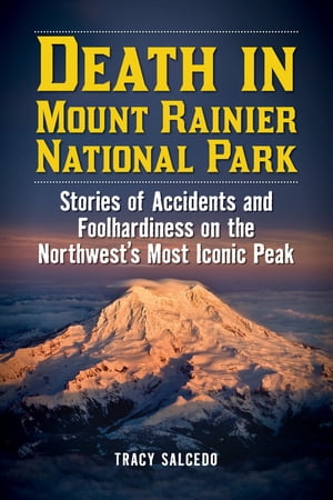 Death in Mount Rainier National Park Stories of Accidents and Foolhardiness on the Northwest's Most Iconic Peak【電子書籍】[ Tracy Salcedo ]