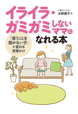 イライラ・ガミガミしないママになれる本 「言うことを聞かない子」が変わる言葉かけ