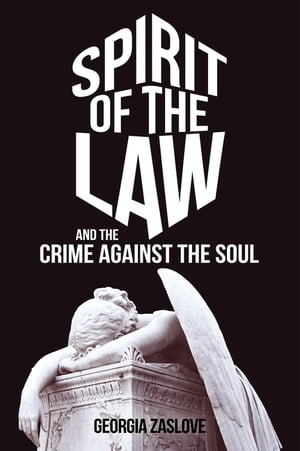 Spirit of the Law And the Crime Against the Soul【電子書籍】 Georgia Zaslove