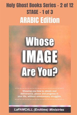WHOSE IMAGE ARE YOU? - Showing you how to obtain real deliverance, peace and progress in your life, without unnecessary struggles - ARABIC EDITION