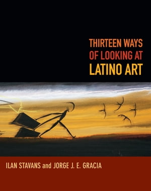 Thirteen Ways of Looking at Latino Art【電子書籍】[ Ilan Stavans ]