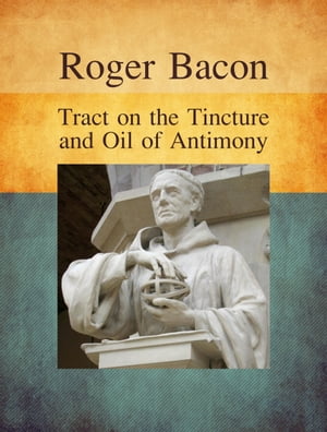 Tract on the Tincture and Oil of AntimonyŻҽҡ[ Roger Bacon ]