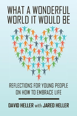 What a Wonderful World It Would Be Reflections for Young People on How to Embrace Life【電子書籍】 David Heller
