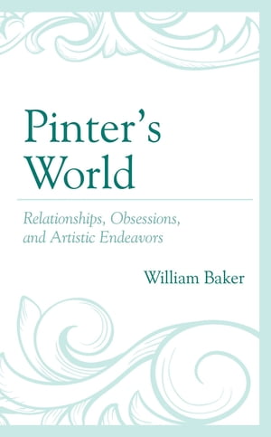 Pinters World Relationships, Obsessions, and Artistic EndeavorsŻҽҡ[ William Baker ]