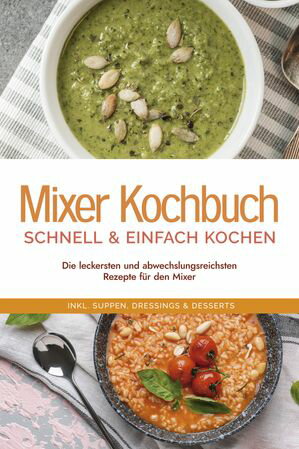 Mixer Kochbuch - schnell & einfach kochen: Die leckersten und abwechslungsreichsten Rezepte f?r den Mixer - inkl. Suppen, Dressings & Desserts