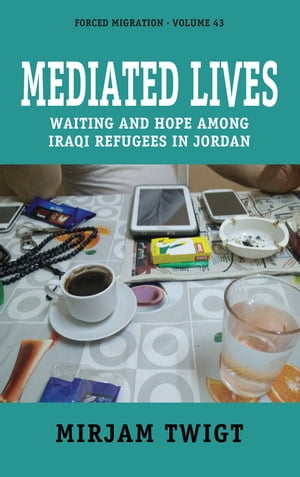 Mediated Lives Waiting and Hope among Iraqi Refugees in Jordan【電子書籍】[ Mirjam Twigt ]