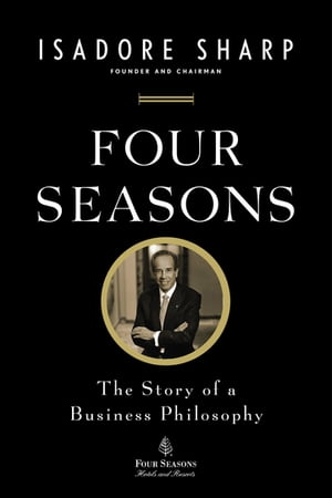 Four Seasons The Story of a Business Philosophy【電子書籍】 Isadore Sharp