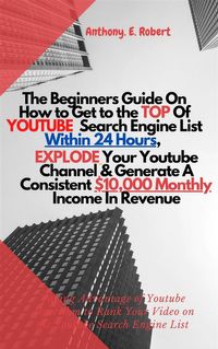 The Beginners Guide On How To Get To The Top Of Youtube Search Engine List Within 24 Hours, Explode Your Youtube Channel And Generate A Consistent $10,000 Monthly Income In RevenueTaking Advantage of Youtube Algorithm to Rank Your Video 【電子書籍】