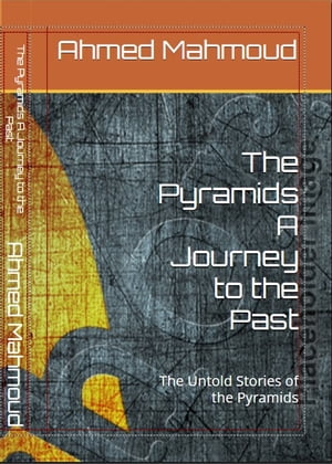 The Pyramids A Journey to the Past The Untold Stories of the Pyramids【電子書籍】 Ahmed Mahmoud