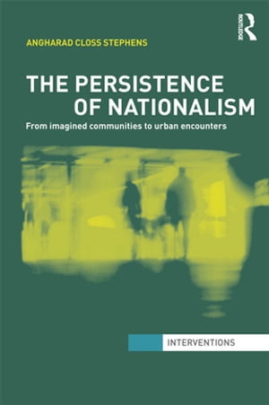 The Persistence of Nationalism From Imagined Communities to Urban Encounters【電子書籍】 Angharad Closs Stephens