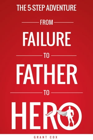 The 5-Step Adventure from Failure to Father to Hero